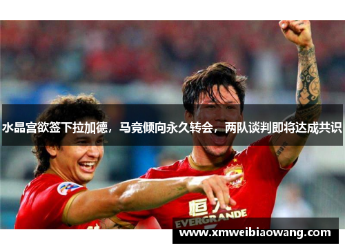 水晶宫欲签下拉加德，马竞倾向永久转会，两队谈判即将达成共识