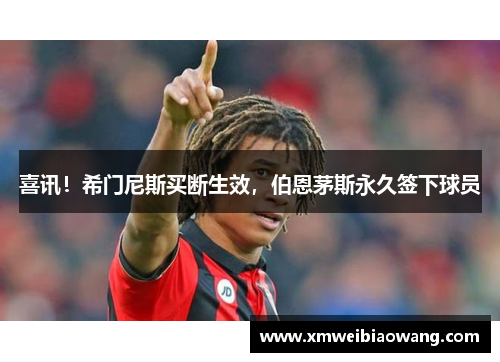 喜讯！希门尼斯买断生效，伯恩茅斯永久签下球员